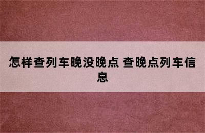 怎样查列车晚没晚点 查晚点列车信息